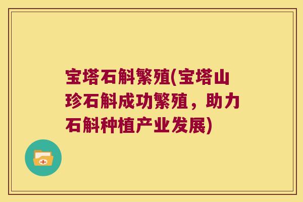 宝塔石斛繁殖(宝塔山珍石斛成功繁殖，助力石斛种植产业发展)