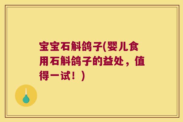 宝宝石斛鸽子(婴儿食用石斛鸽子的益处,值得一试!) 宝宝石斛鸽子(婴儿食用石斛鸽子的益处,值得一试!)