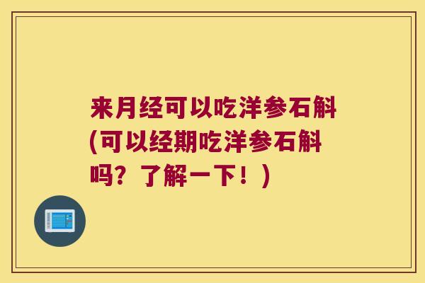 来月经可以吃洋参石斛(可以经期吃洋参石斛吗？了解一下！)