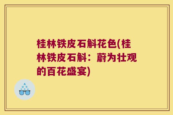 桂林铁皮石斛花色(桂林铁皮石斛：蔚为壮观的百花盛宴)