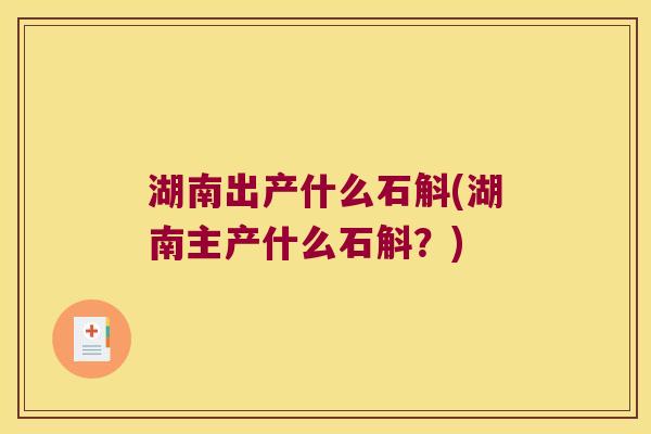 湖南出产什么石斛(湖南主产什么石斛？)