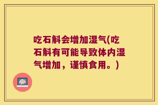 吃石斛会增加湿气(吃石斛有可能导致体内湿气增加，谨慎食用。)