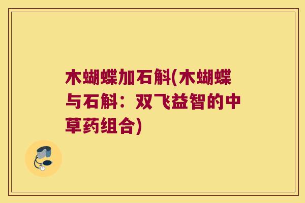木蝴蝶加石斛(木蝴蝶与石斛：双飞益智的中草药组合)
