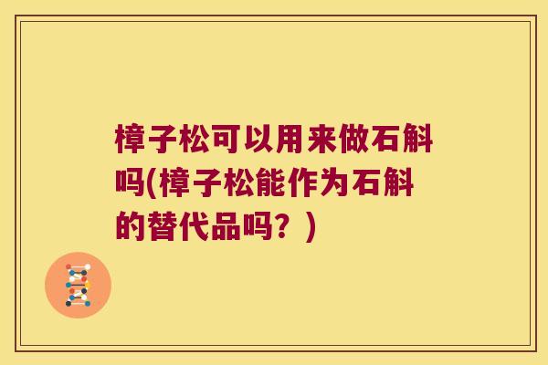 樟子松可以用来做石斛吗(樟子松能作为石斛的替代品吗?) 樟子松可以用来做石斛吗(樟子松能作为石斛的替代品吗?)