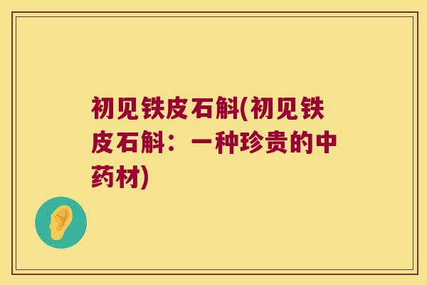 初见铁皮石斛(初见铁皮石斛:一种珍贵的材) 初见铁皮石斛(初见铁皮石斛:一种珍贵的材)