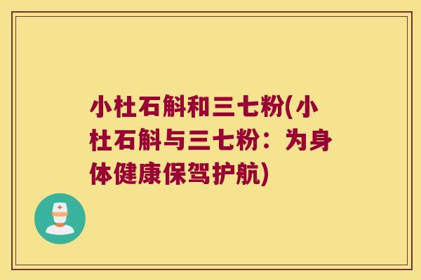 小杜石斛和三七粉(小杜石斛与三七粉：为身体健康保驾护航)