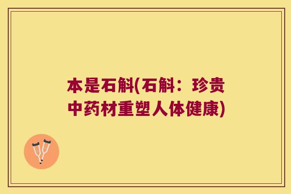 本是石斛(石斛：珍贵中药材重塑人体健康)