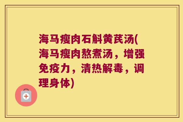 海马瘦肉石斛黄芪汤(海马瘦肉熬煮汤，增强免疫力，清热解毒，调理身体)