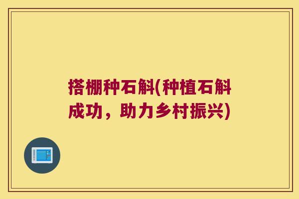 搭棚种石斛(种植石斛成功，助力乡村振兴)