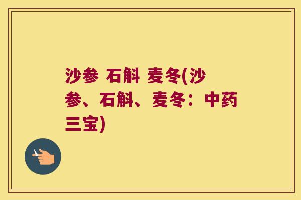沙参 石斛 麦冬(沙参、石斛、麦冬：中药三宝)
