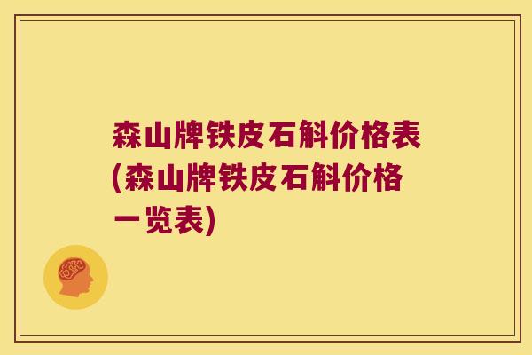 森山牌铁皮石斛价格表(森山牌铁皮石斛价格一览表)