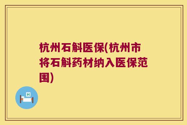 杭州石斛医保(杭州市将石斛药材纳入医保范围)