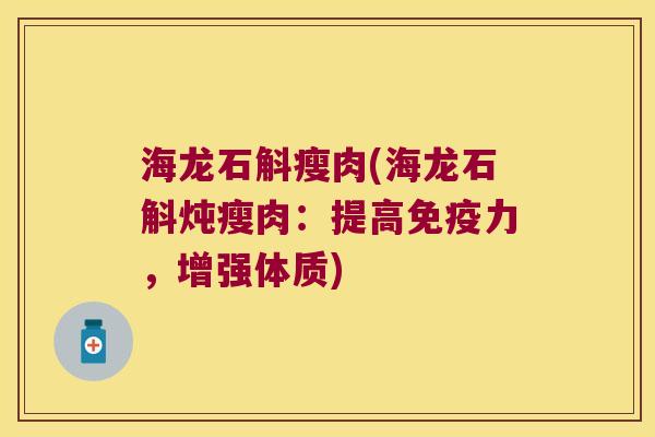 海龙石斛瘦肉(海龙石斛炖瘦肉：提高免疫力，增强体质)