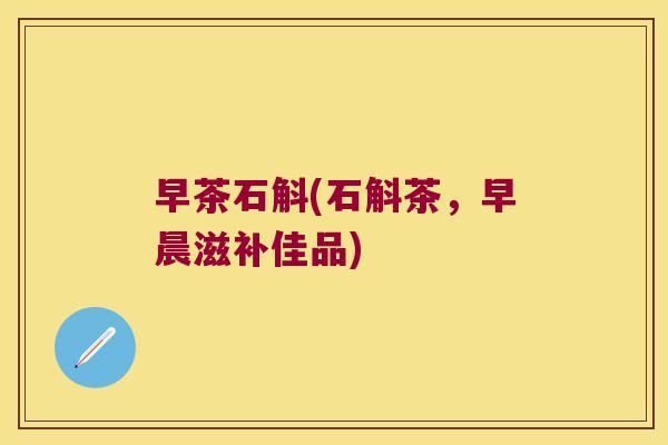 早茶石斛(石斛茶，早晨滋补佳品)