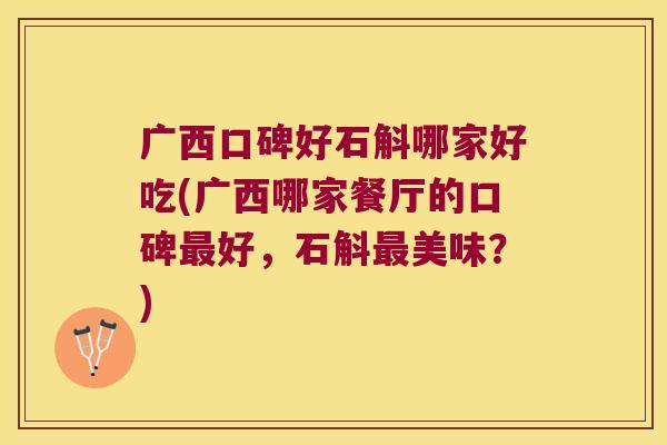 广西口碑好石斛哪家好吃(广西哪家餐厅的口碑最好，石斛最美味？)
