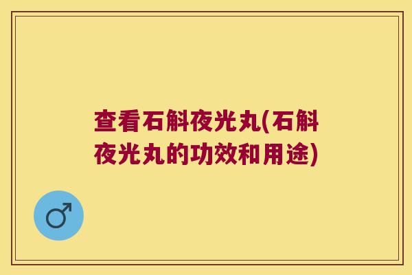 查看石斛夜光丸(石斛夜光丸的功效和用途)