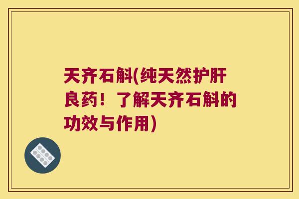 天齐石斛(纯天然护肝良药！了解天齐石斛的功效与作用)