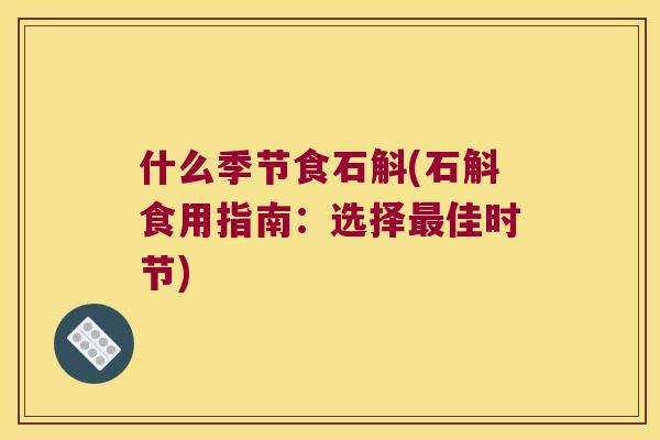 什么季节食石斛(石斛食用指南：选择最佳时节)