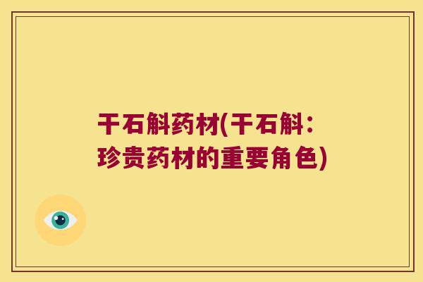 干石斛药材(干石斛：珍贵药材的重要角色)