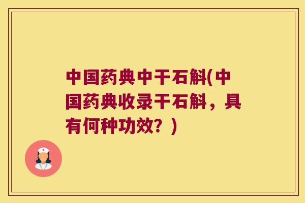 中国药典中干石斛(中国药典收录干石斛,具有何种功效?) 中国药典中干石斛(中国药典收录干石斛,具有何种功效?)