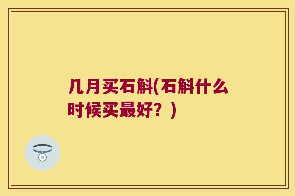 几月买石斛(石斛什么时候买最好？)