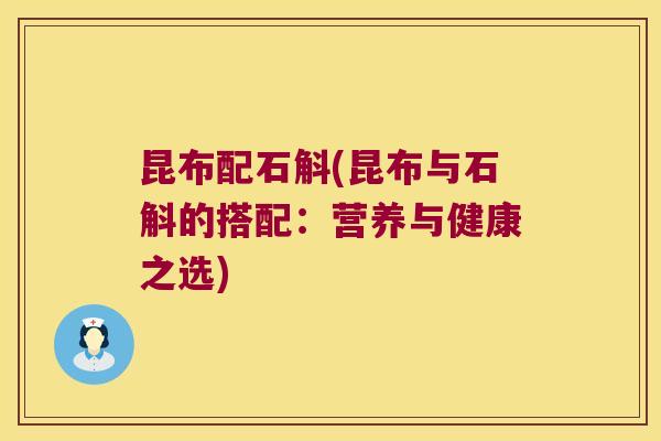 昆布配石斛(昆布与石斛的搭配：营养与健康之选)