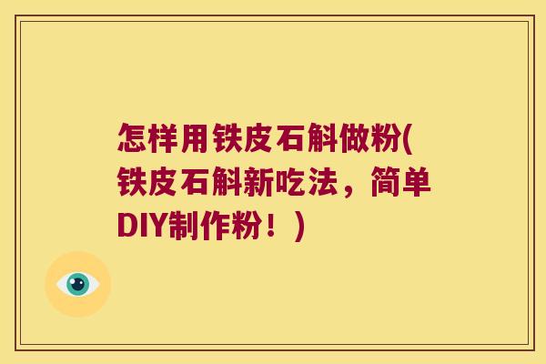 怎样用铁皮石斛做粉(铁皮石斛新吃法，简单DIY制作粉！)