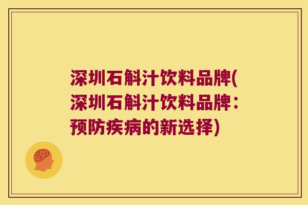 深圳石斛汁饮料品牌(深圳石斛汁饮料品牌：的新选择)