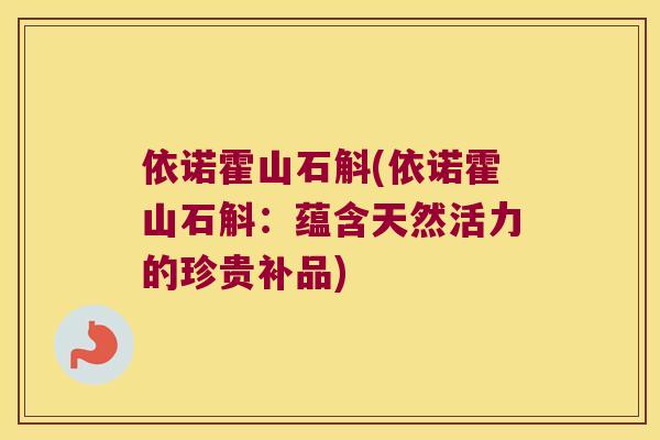 依诺霍山石斛(依诺霍山石斛：蕴含天然活力的珍贵补品)