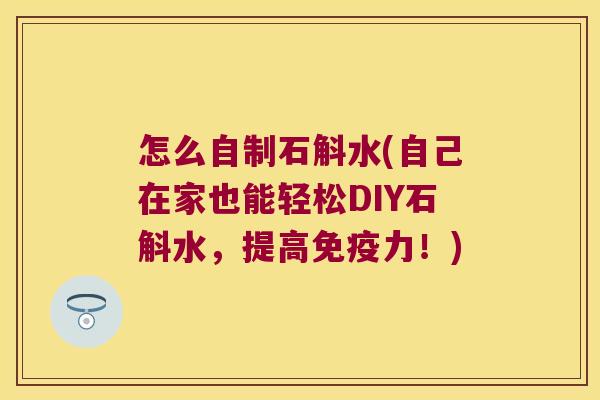 怎么自制石斛水(自己在家也能轻松DIY石斛水，提高免疫力！)