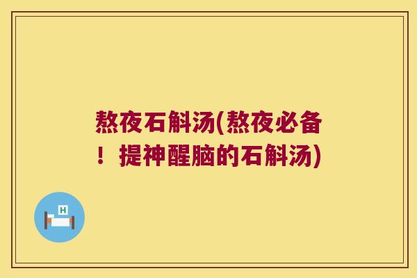 熬夜石斛汤(熬夜必备！提神醒脑的石斛汤)