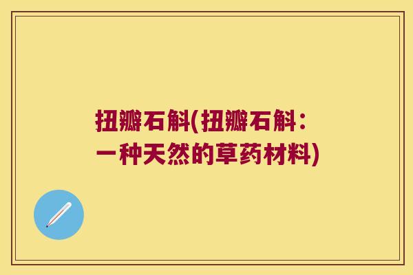 扭瓣石斛(扭瓣石斛：一种天然的草药材料)