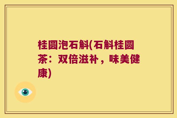 桂圆泡石斛(石斛桂圆茶：双倍滋补，味美健康)
