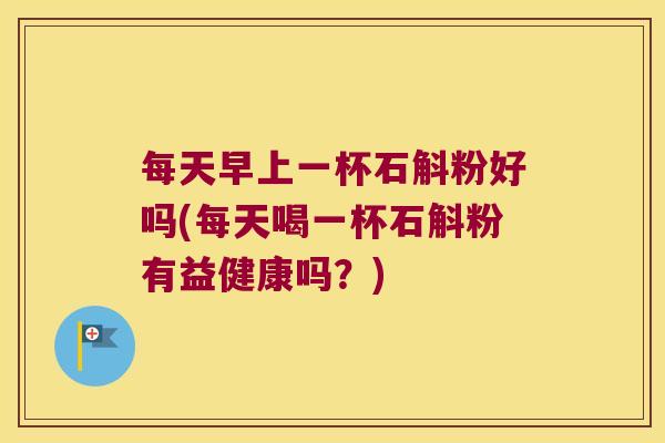 每天早上一杯石斛粉好吗(每天喝一杯石斛粉有益健康吗？)