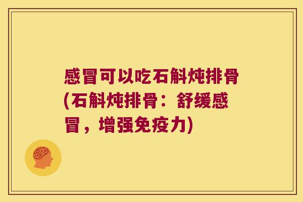 感冒可以吃石斛炖排骨(石斛炖排骨：舒缓感冒，增强免疫力)