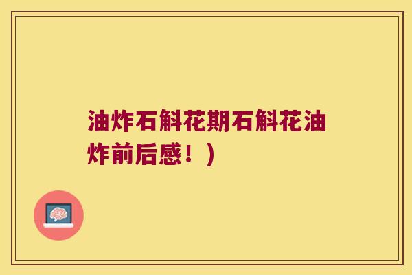 油炸石斛花期石斛花油炸前后感！)