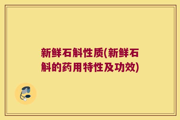 新鲜石斛性质(新鲜石斛的药用特性及功效)