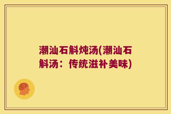 潮汕石斛炖汤(潮汕石斛汤:传统滋补美味) 潮汕石斛炖汤(潮汕石斛汤:传统滋补美味)