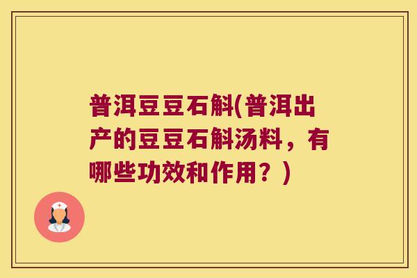 普洱豆豆石斛(普洱出产的豆豆石斛汤料，有哪些功效和作用？)