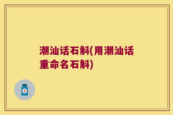 潮汕话石斛(用潮汕话重命名石斛)