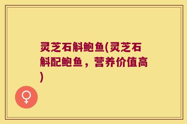 灵芝石斛鲍鱼(灵芝石斛配鲍鱼，营养价值高)