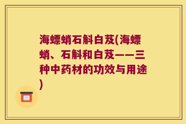 海螵蛸石斛白芨(海螵蛸、石斛和白芨——三种中药材的功效与用途)