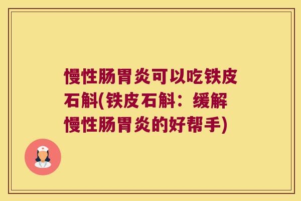 慢性肠胃炎可以吃铁皮石斛(铁皮石斛：缓解慢性肠胃炎的好帮手)