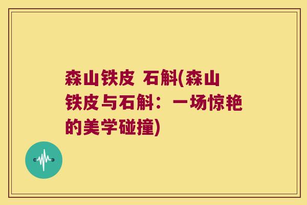 森山铁皮 石斛(森山铁皮与石斛：一场惊艳的美学碰撞)