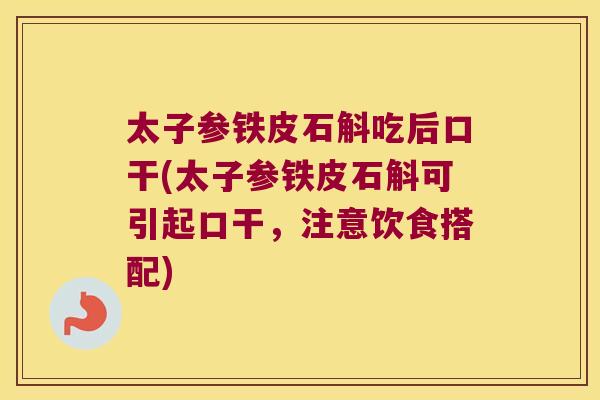 太子参铁皮石斛吃后口干(太子参铁皮石斛可引起口干，注意饮食搭配)