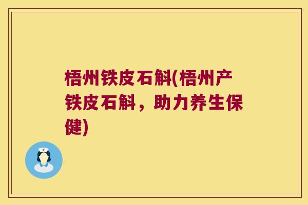 梧州铁皮石斛(梧州产铁皮石斛，助力养生保健)