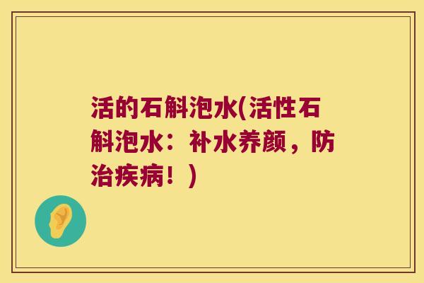 活的石斛泡水(活性石斛泡水：补水养颜，防！)