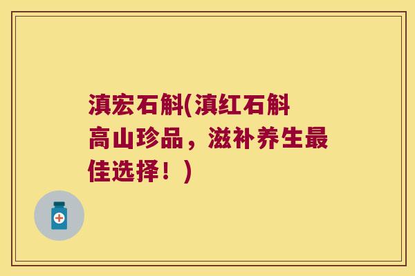滇宏石斛(滇红石斛 高山珍品，滋补养生佳选择！)