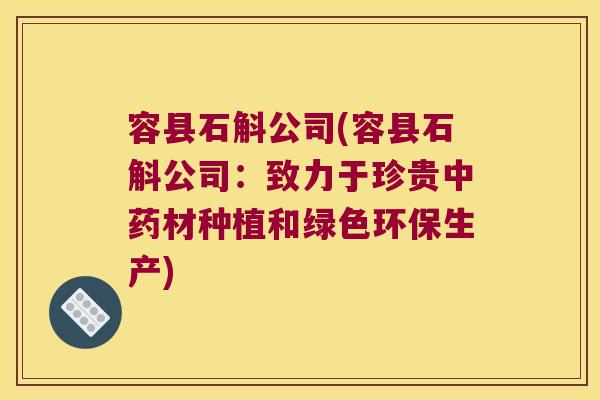 容县石斛公司(容县石斛公司：致力于珍贵中药材种植和绿色环保生产)