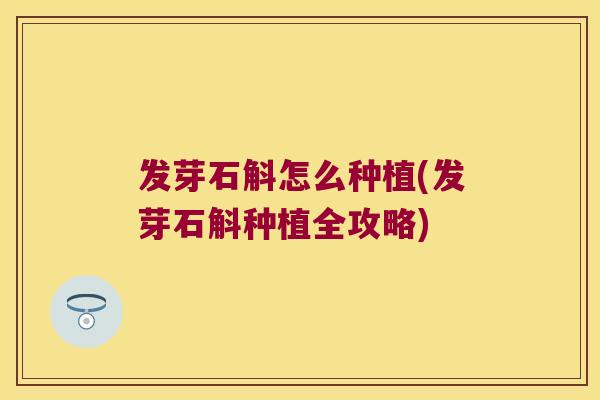 发芽石斛怎么种植(发芽石斛种植全攻略)